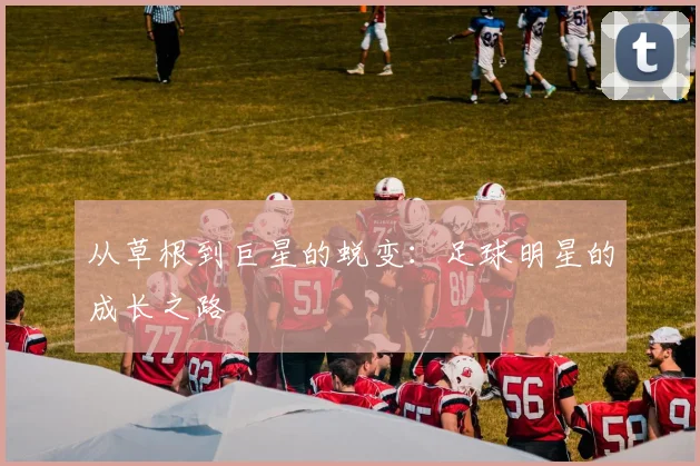 从草根到巨星的蜕变：足球明星的成长之路