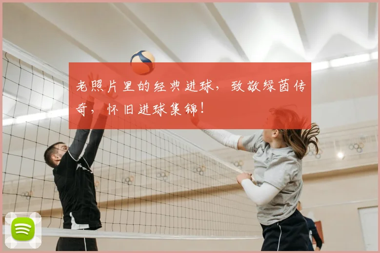 老照片里的经典进球，致敬绿茵传奇，怀旧进球集锦！
