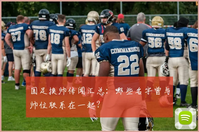 国足换帅传闻汇总：哪些名字曾与帅位联系在一起？