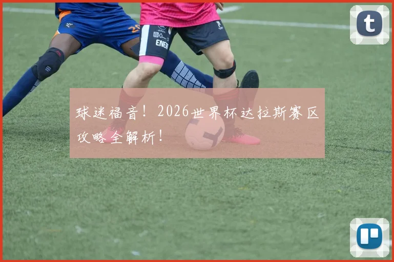 球迷福音!2026世界杯达拉斯赛区攻略全解析!