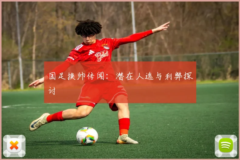 国足换帅传闻：潜在人选与利弊探讨