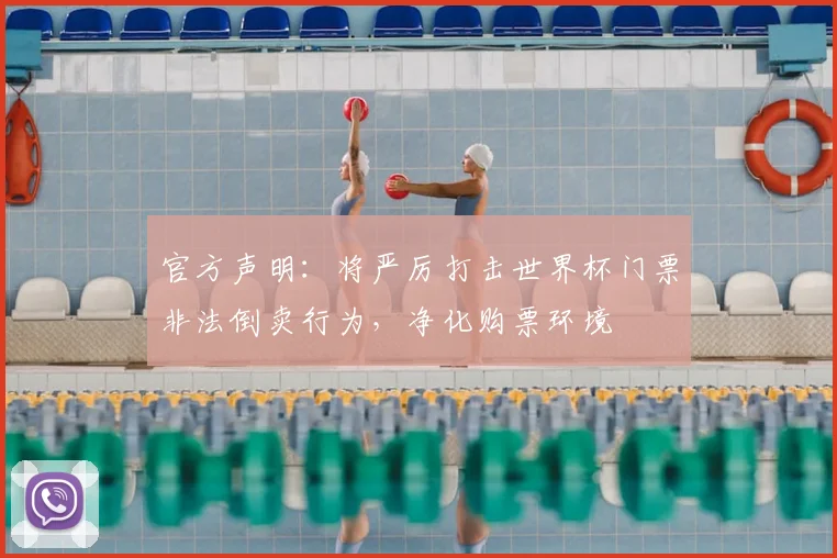 官方声明：将严厉打击世界杯门票非法倒卖行为，净化购票环境