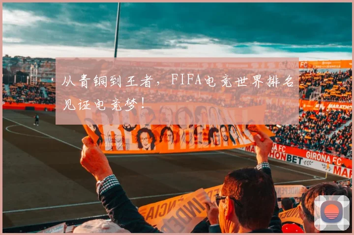 从青铜到王者,FIFA电竞世界排名见证电竞梦!