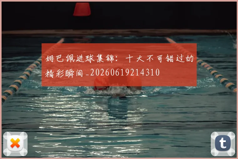 姆巴佩进球集锦:十大不可错过的精彩瞬间_20260619214310