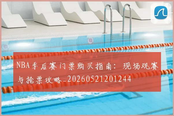 NBA季后赛门票购买指南：现场观赛与抢票攻略_20260521201244