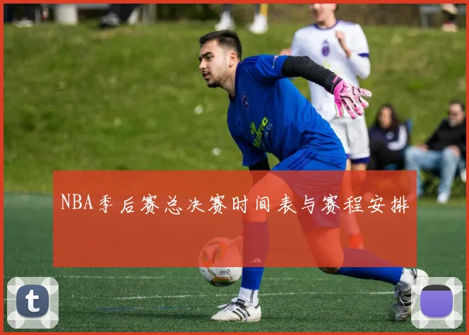 NBA季后赛总决赛时间表与赛程安排