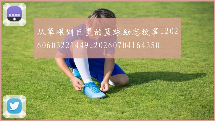 从草根到巨星的篮球励志故事_20260603221449_20260704164350
