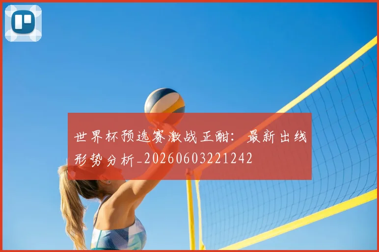 世界杯预选赛激战正酣：最新出线形势分析_20260603221242