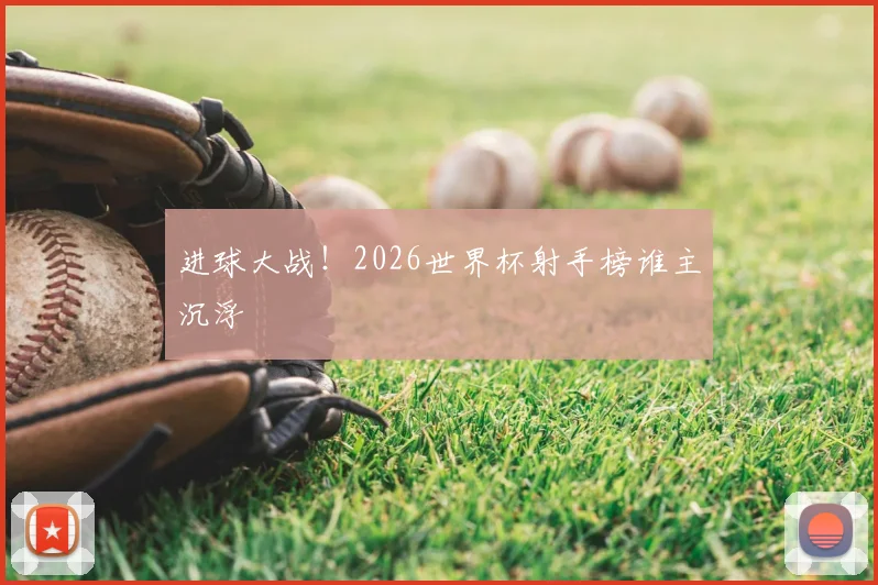进球大战！2026世界杯射手榜谁主沉浮