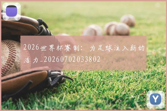 2026世界杯赛制：为足球注入新的活力_20260702033802