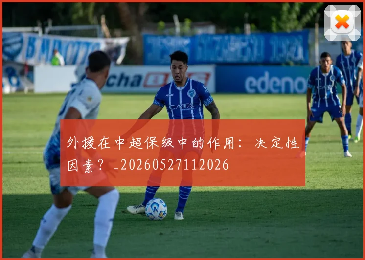 外援在中超保级中的作用:决定性因素?_20260527112026