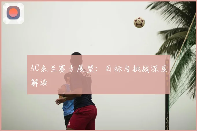 AC米兰赛季展望:目标与挑战深度解读