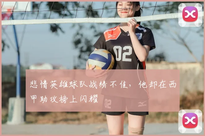 悲情英雄球队战绩不佳，他却在西甲助攻榜上闪耀
