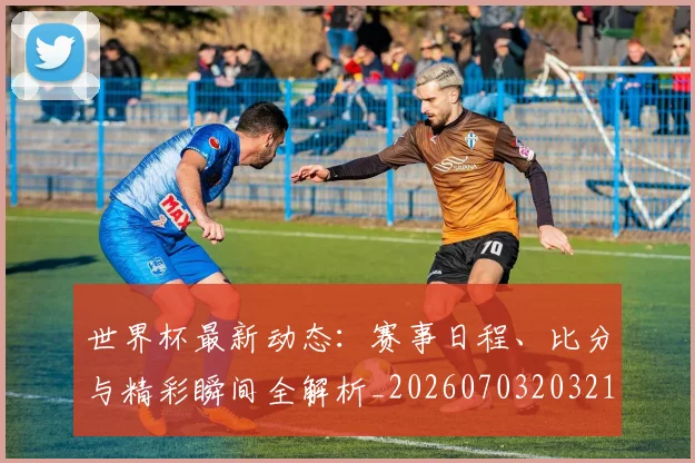 世界杯最新动态:赛事日程、比分与精彩瞬间全解析_20260703203213