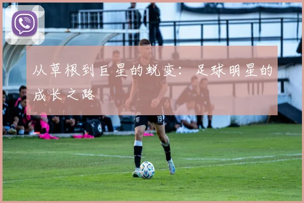 从草根到巨星的蜕变:足球明星的成长之路